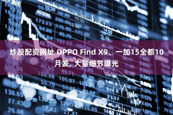 炒股配资网址 OPPO Find X9、一加15全都10月发, 大量细节曝光