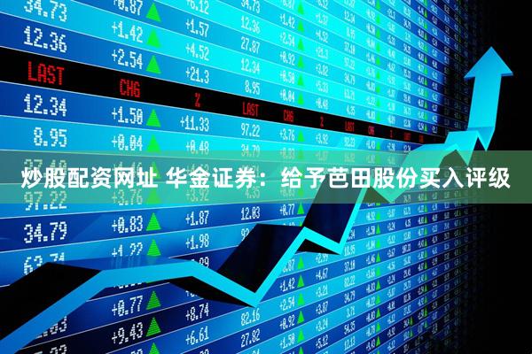炒股配资网址 华金证券：给予芭田股份买入评级