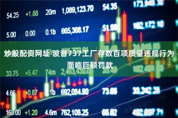 炒股配资网址 波音737工厂存数百项质量违规行为 面临巨额罚款